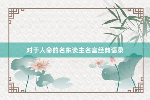 对于人命的名东谈主名言经典语录